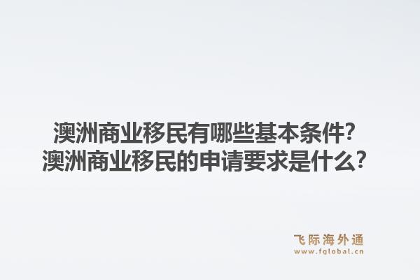 澳洲商业移民有哪些基本条件?澳洲商业移民的申请要求是什么?1.jpg