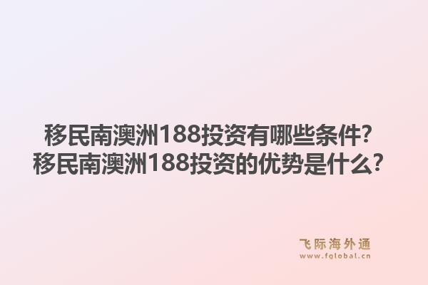 移民南澳洲188投资有哪些条件?移民南澳洲188投资的优势是什么?1.jpg