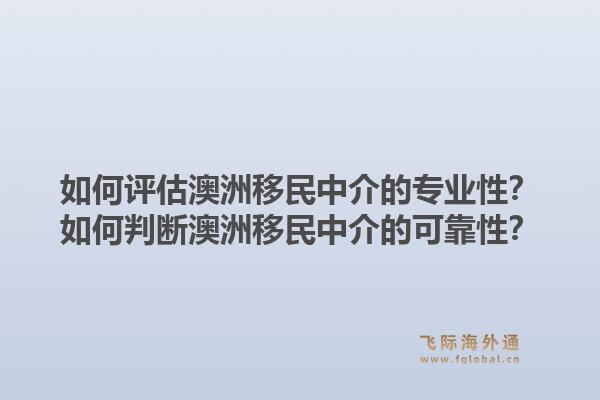如何评估澳洲移民中介的专业性?如何判断澳洲移民中介的可靠性?1.jpg