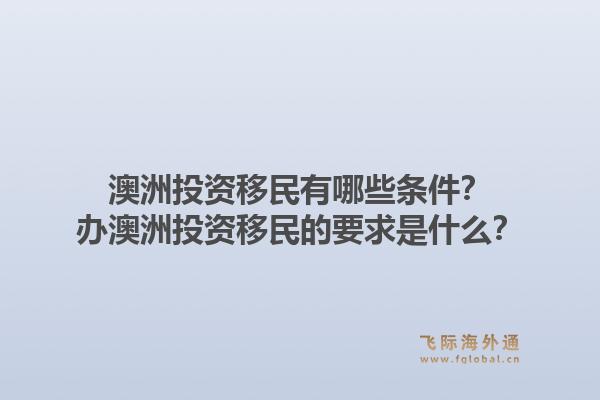 澳洲投资移民有哪些条件？办澳洲投资移民的要求是什么？1.jpg