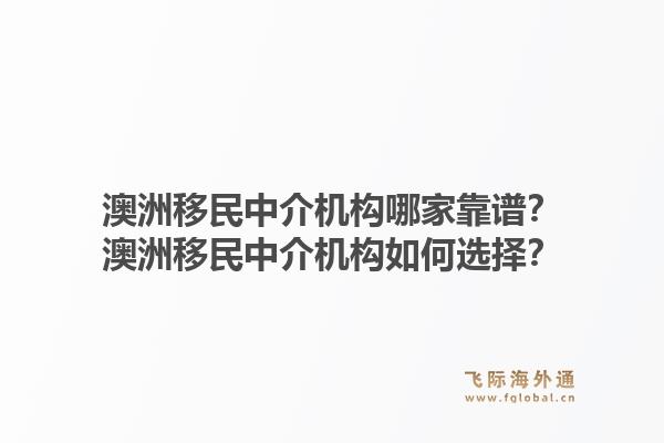 澳洲移民中介机构哪家靠谱?澳洲移民中介机构如何选择?1.jpg