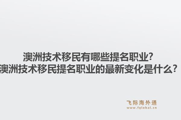 澳洲技术移民有哪些提名职业?澳洲技术移民提名职业的最新变化是什么?1.jpg