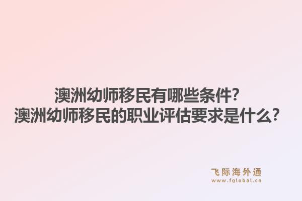 澳洲幼师移民有哪些条件?澳洲幼师移民的职业评估要求是什么?1.jpg