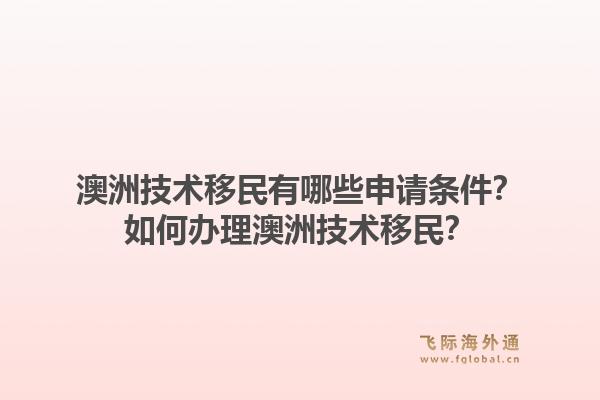 澳洲技术移民有哪些申请条件?如何办理澳洲技术移民?1.jpg