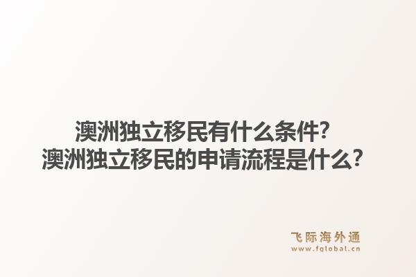 澳洲独立移民有什么条件?澳洲独立移民的申请流程是什么?1.jpg