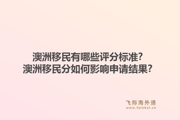 澳洲移民有哪些评分标准?澳洲移民分如何影响申请结果?1.jpg