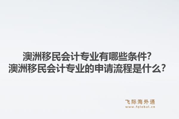 澳洲移民会计专业有哪些条件？澳洲移民会计专业的申请流程是什么？1.jpg