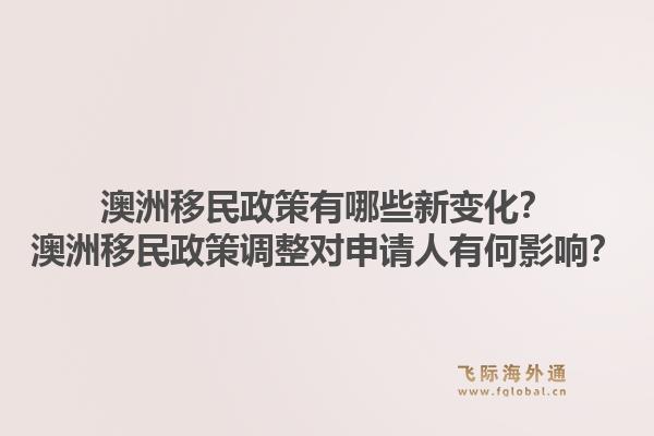 澳洲移民政策有哪些新变化?澳洲移民政策调整对申请人有何影响?1.jpg