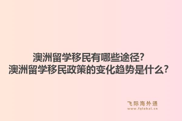 澳洲留学移民有哪些途径?澳洲留学移民政策的变化趋势是什么?1.jpg