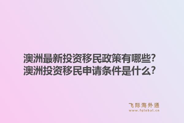澳洲最新投资移民政策有哪些?澳洲投资移民申请条件是什么?1.jpg