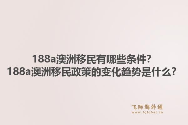 188a澳洲移民有哪些条件？188a澳洲移民政策的变化趋势是什么？1.jpg