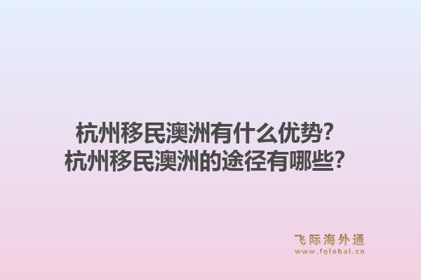杭州移民澳洲有什么优势?杭州移民澳洲的途径有哪些?1.jpg