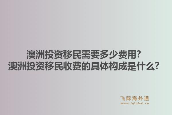 澳洲投资移民需要多少费用?澳洲投资移民收费的具体构成是什么?1.jpg