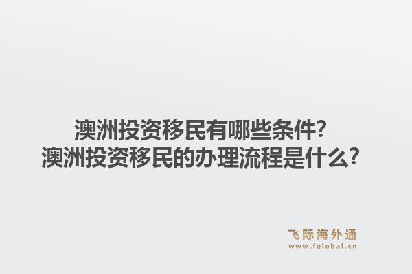 澳洲投资移民有哪些条件?澳洲投资移民的办理流程是什么?1.jpg