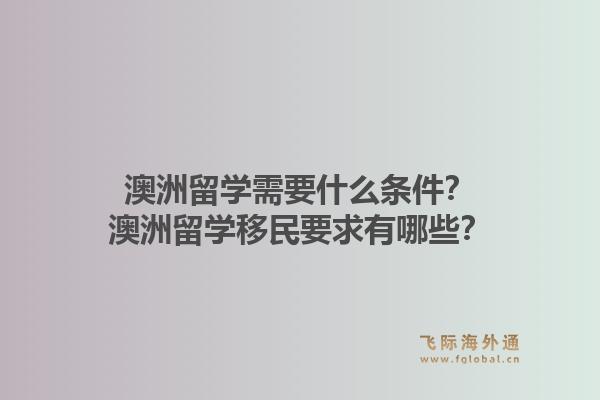 澳洲留学需要什么条件？澳洲留学移民要求有哪些？1.jpg