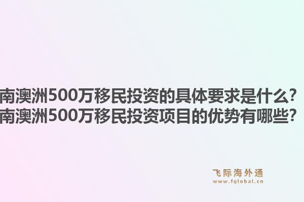 南澳洲500万移民投资的具体要求是什么？南澳洲500万移民投资项目的优势有哪些？1.jpg