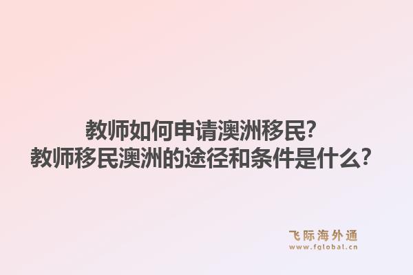 教师如何申请澳洲移民？教师移民澳洲的途径和条件是什么？1.jpg