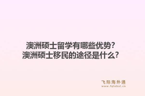 澳洲硕士留学有哪些优势?澳洲硕士移民的途径是什么?1.jpg