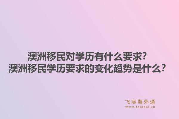 澳洲移民对学历有什么要求？澳洲移民学历要求的变化趋势是什么？1.jpg