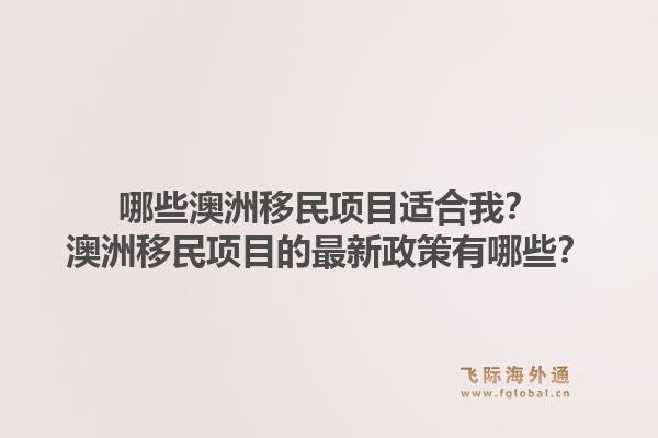哪些澳洲移民项目适合我？澳洲移民项目的最新政策有哪些？1.jpg