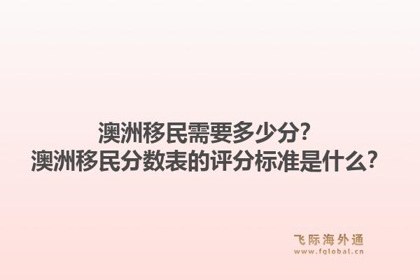 澳洲移民需要多少分？澳洲移民分数表的评分标准是什么？1.jpg