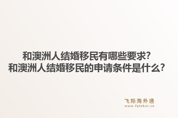 和澳洲人结婚移民有哪些要求？和澳洲人结婚移民的申请条件是什么？1.jpg
