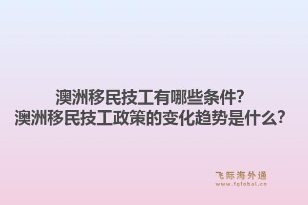 澳洲移民技工有哪些条件？澳洲移民技工政策的变化趋势是什么？1.jpg