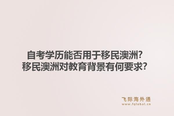 自考学历能否用于移民澳洲？移民澳洲对教育背景有何要求？1.jpg