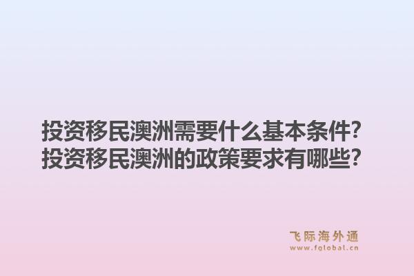 投资移民澳洲需要什么基本条件?投资移民澳洲的政策要求有哪些?1.jpg