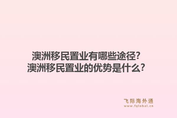 澳洲移民置业有哪些途径?澳洲移民置业的优势是什么?1.jpg