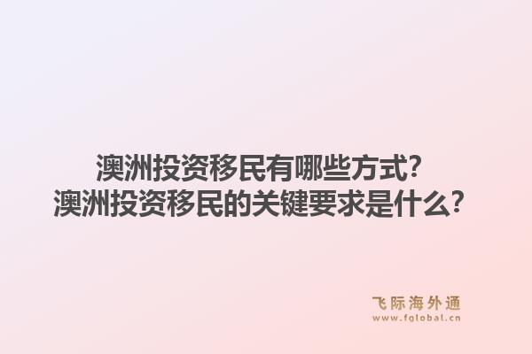 澳洲投资移民有哪些方式？澳洲投资移民的关键要求是什么？1.jpg