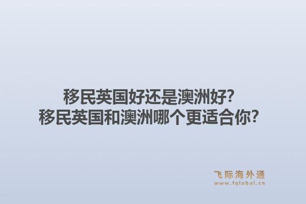 移民英国好还是澳洲好？移民英国和澳洲哪个更适合你？1.jpg