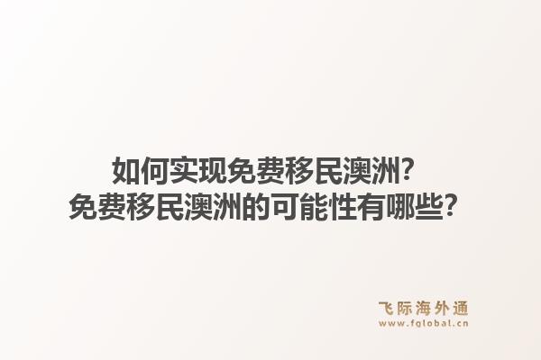 如何实现免费移民澳洲？免费移民澳洲的可能性有哪些？1.jpg