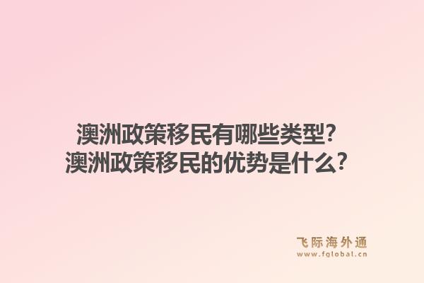 澳洲政策移民有哪些类型?澳洲政策移民的优势是什么?1.jpg
