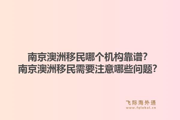 南京澳洲移民哪个机构靠谱?南京澳洲移民需要注意哪些问题?1.jpg