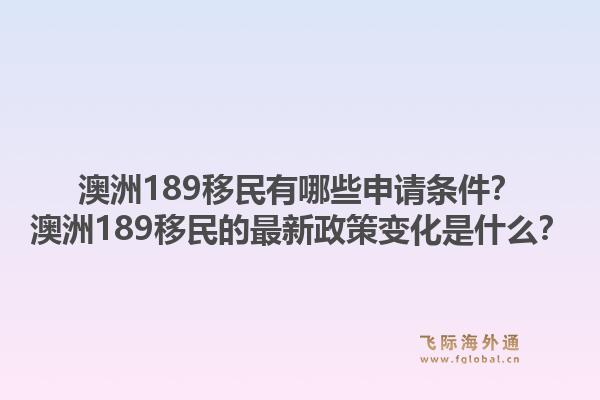 澳洲189移民有哪些申请条件？澳洲189移民的最新政策变化是什么？1.jpg