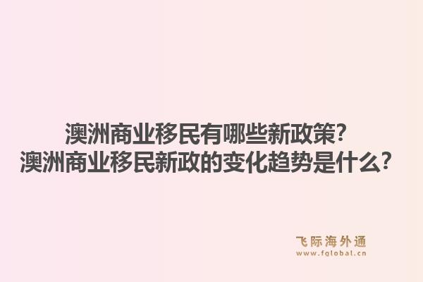 澳洲商业移民有哪些新政策?澳洲商业移民新政的变化趋势是什么?1.jpg