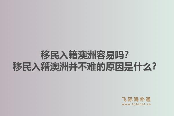 移民入籍澳洲容易吗?移民入籍澳洲并不难的原因是什么?1.jpg