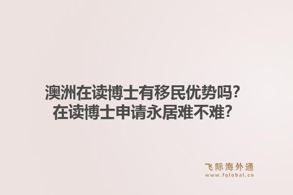 澳洲在读博士有移民优势吗?在读博士申请永居难不难?1.jpg