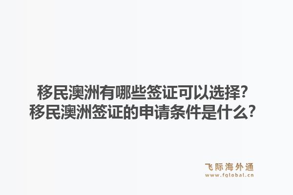 移民澳洲有哪些签证可以选择?移民澳洲签证的申请条件是什么?1.jpg