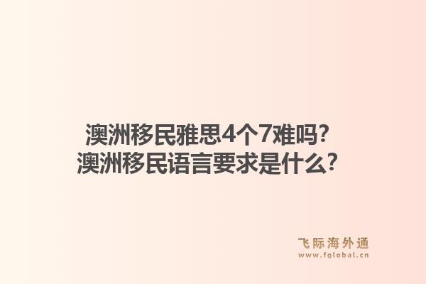 澳洲移民雅思4个7难吗？澳洲移民语言要求是什么？1.jpg