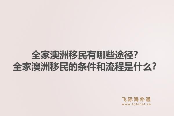 全家澳洲移民有哪些途径？全家澳洲移民的条件和流程是什么？1.jpg