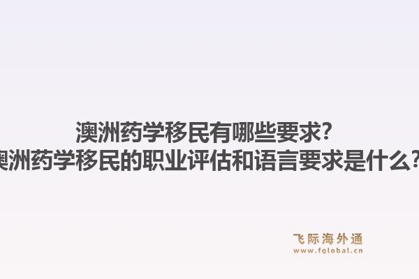 澳洲药学移民有哪些要求?澳洲药学移民的职业评估和语言要求是什么?1.jpg