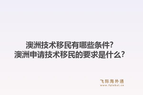 澳洲技术移民有哪些条件？澳洲申请技术移民的要求是什么？1.jpg