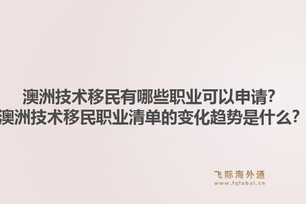 澳洲技术移民有哪些职业可以申请?澳洲技术移民职业清单的变化趋势是什么?1.jpg