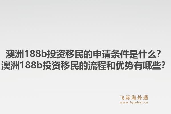 澳洲188b投资移民的申请条件是什么?澳洲188b投资移民的流程和优势有哪些?1.jpg