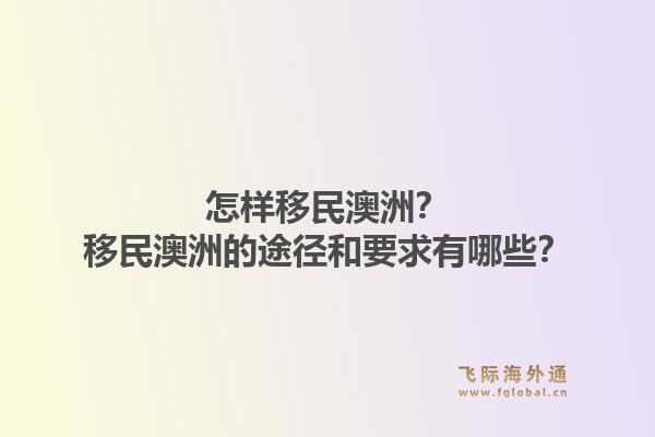 怎样移民澳洲?移民澳洲的途径和要求有哪些?1.jpg