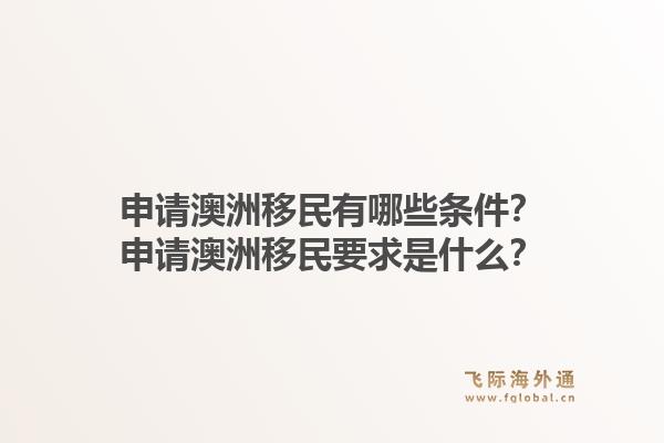 申请澳洲移民有哪些条件?申请澳洲移民要求是什么?1.jpg