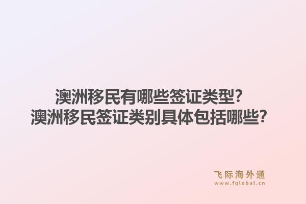 澳洲移民有哪些签证类型？澳洲移民签证类别具体包括哪些？1.jpg
