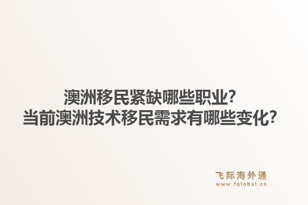 澳洲移民紧缺哪些职业？当前澳洲技术移民需求有哪些变化？1.jpg
